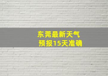 东莞最新天气预报15天准确