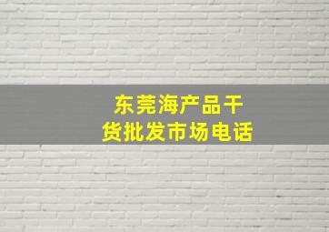 东莞海产品干货批发市场电话