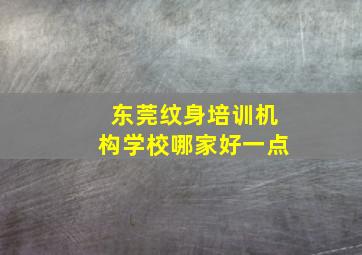 东莞纹身培训机构学校哪家好一点