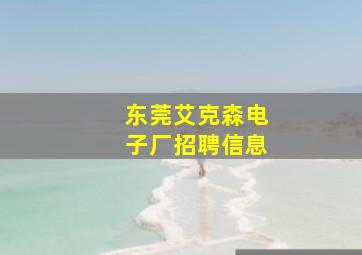 东莞艾克森电子厂招聘信息