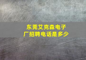 东莞艾克森电子厂招聘电话是多少