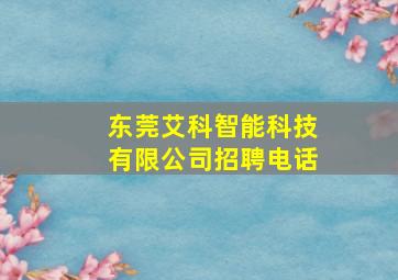 东莞艾科智能科技有限公司招聘电话