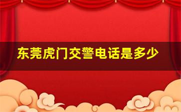 东莞虎门交警电话是多少