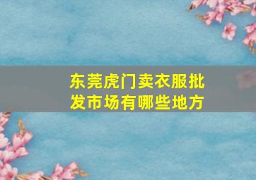 东莞虎门卖衣服批发市场有哪些地方