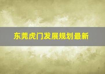 东莞虎门发展规划最新