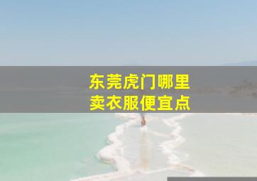 东莞虎门哪里卖衣服便宜点