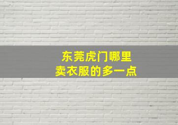 东莞虎门哪里卖衣服的多一点