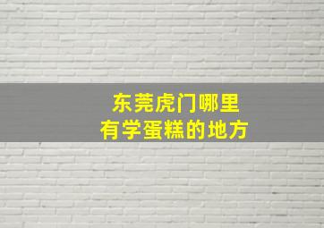 东莞虎门哪里有学蛋糕的地方