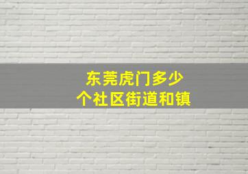 东莞虎门多少个社区街道和镇