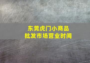 东莞虎门小商品批发市场营业时间