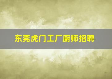 东莞虎门工厂厨师招聘