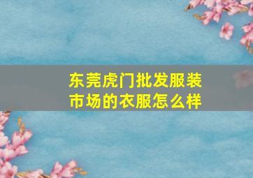 东莞虎门批发服装市场的衣服怎么样