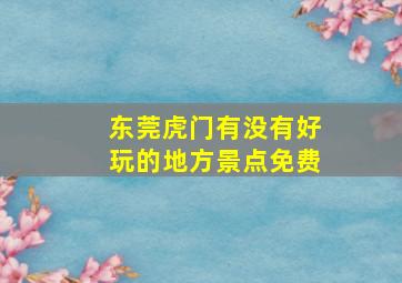 东莞虎门有没有好玩的地方景点免费