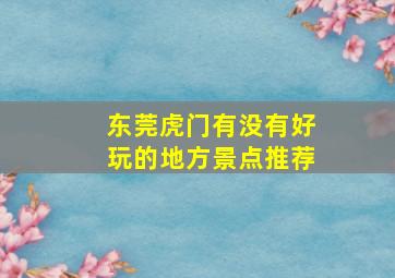 东莞虎门有没有好玩的地方景点推荐