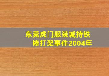 东莞虎门服装城持铁棒打架事件2004年