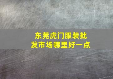 东莞虎门服装批发市场哪里好一点