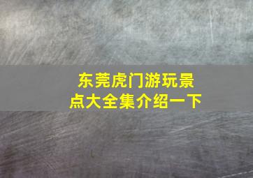 东莞虎门游玩景点大全集介绍一下