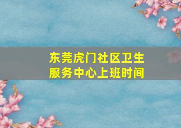 东莞虎门社区卫生服务中心上班时间