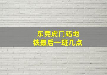 东莞虎门站地铁最后一班几点