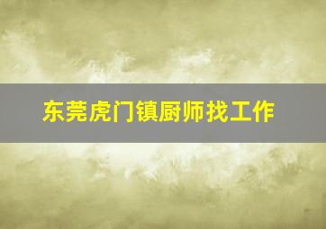 东莞虎门镇厨师找工作