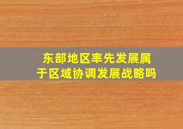 东部地区率先发展属于区域协调发展战略吗