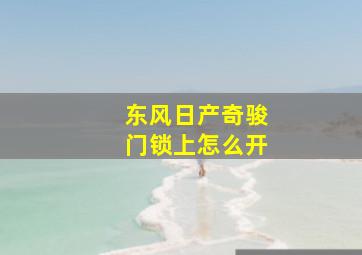 东风日产奇骏门锁上怎么开