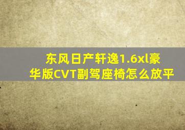 东风日产轩逸1.6xl豪华版CVT副驾座椅怎么放平