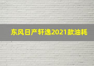 东风日产轩逸2021款油耗