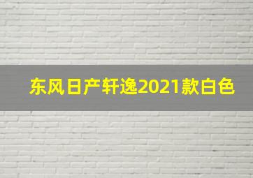 东风日产轩逸2021款白色