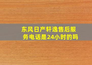 东风日产轩逸售后服务电话是24小时的吗