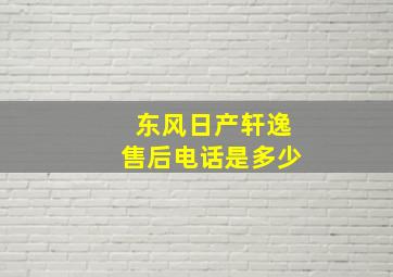 东风日产轩逸售后电话是多少