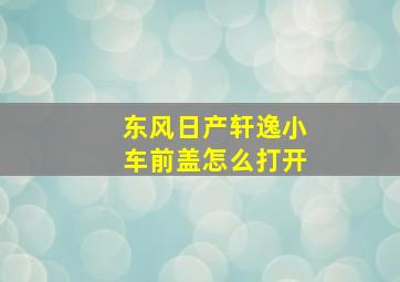 东风日产轩逸小车前盖怎么打开