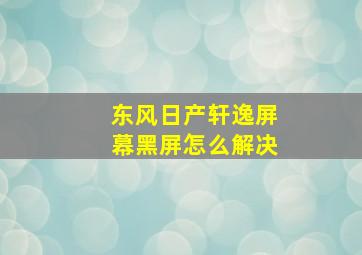 东风日产轩逸屏幕黑屏怎么解决