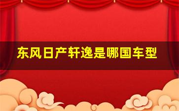 东风日产轩逸是哪国车型