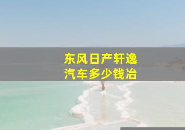 东风日产轩逸汽车多少钱冶