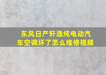 东风日产轩逸纯电动汽车空调坏了怎么维修视频