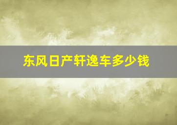 东风日产轩逸车多少钱