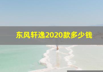 东风轩逸2020款多少钱