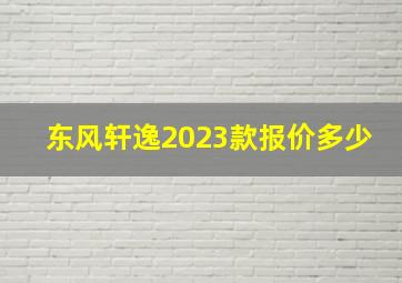 东风轩逸2023款报价多少