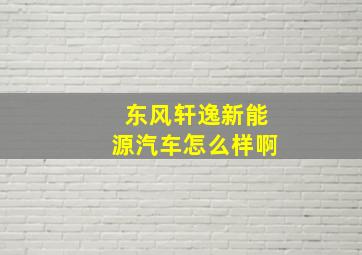 东风轩逸新能源汽车怎么样啊