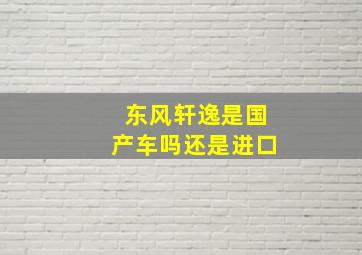 东风轩逸是国产车吗还是进口