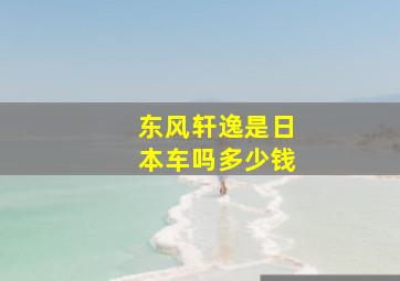 东风轩逸是日本车吗多少钱