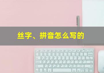 丝字、拼音怎么写的