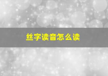 丝字读音怎么读