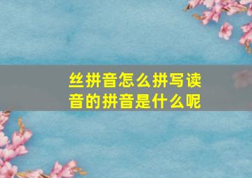 丝拼音怎么拼写读音的拼音是什么呢