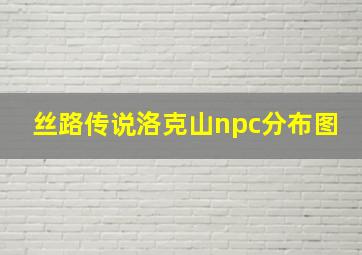 丝路传说洛克山npc分布图