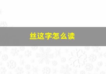 丝这字怎么读