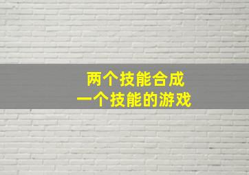 两个技能合成一个技能的游戏