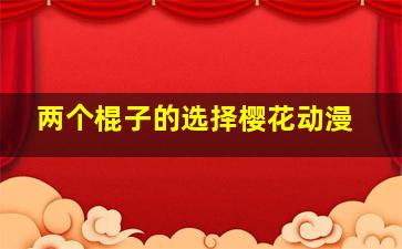 两个棍子的选择樱花动漫