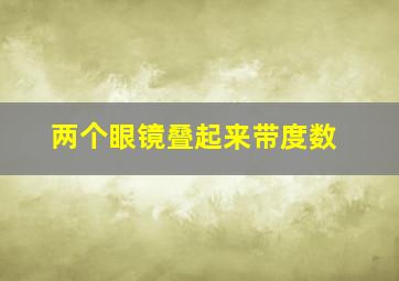 两个眼镜叠起来带度数